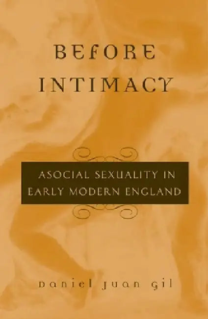 Before Intimacy: Asocial Sexuality in Early Modern England by Daniel Juan Gil