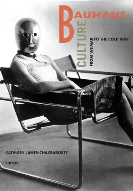 Bauhaus Culture: From Weimar To The Cold War by Kathleen James-Chakraborty