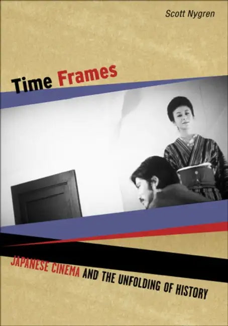 Time Frames: Japanese Cinema and the Unfolding of History by Scott Nygren