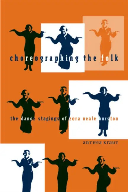 Choreographing the Folk: The Dance Stagings of Zora Neale Hurston by Anthea Kraut