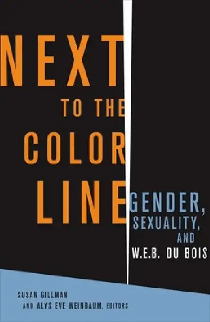 Next to the Color Line: Gender, Sexuality, and W. E. B. Du Bois by Susan Gillman