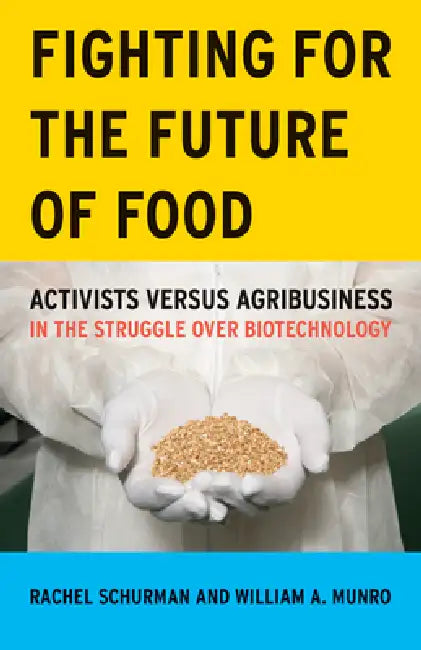 Fighting for the Future of Food: Activists Versus Agribusiness in the Struggle Over Biotechnology Volume 35 by Rachel Schurman, William A. Munro