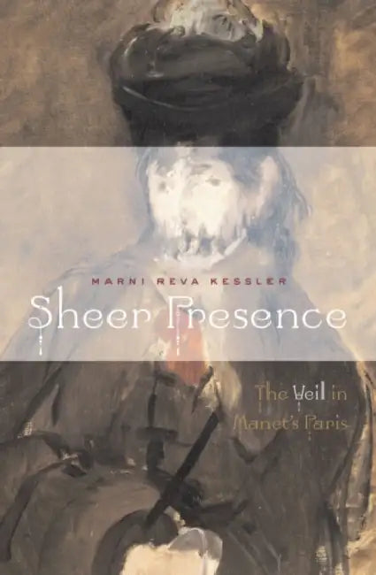 Sheer Presence: The Veil in Manet's Paris by Marni Reva Kessler