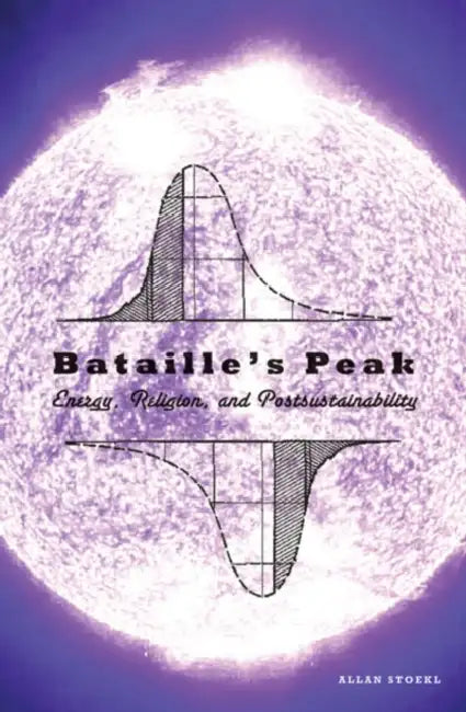 Bataille's Peak: Energy, Religion, and Postsustainability by Allan Stoekl