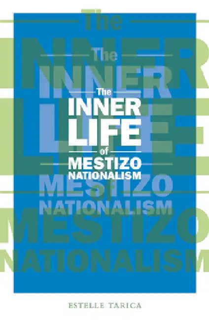 The Inner Life of Mestizo Nationalism by Estelle Tarica