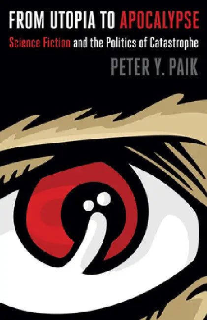 From Utopia to Apocalypse: Science Fiction and the Politics of Catastrophe by Peter y. Paik