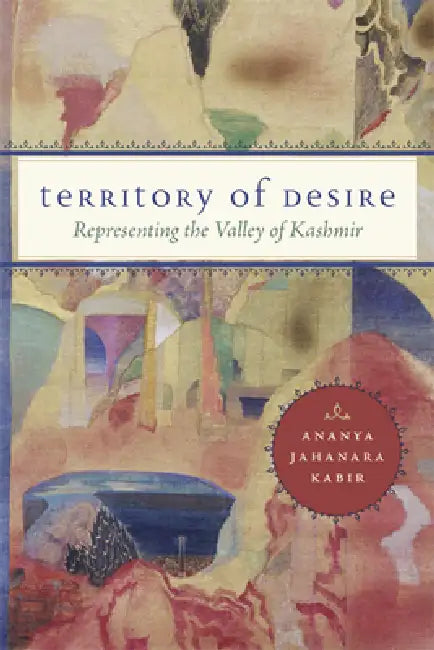 Territory of Desire: Representing the Valley of Kashmir by Ananya Jahanara Kabir