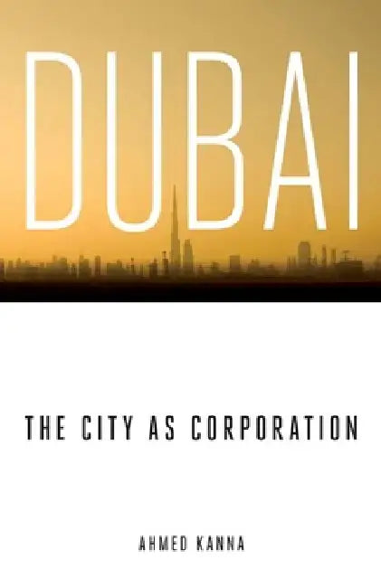 Dubai, the City as Corporation by Ahmed Kanna