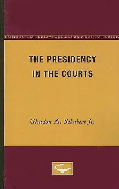 The Presidency in the Courts by Jr. Schubert Glendon A.