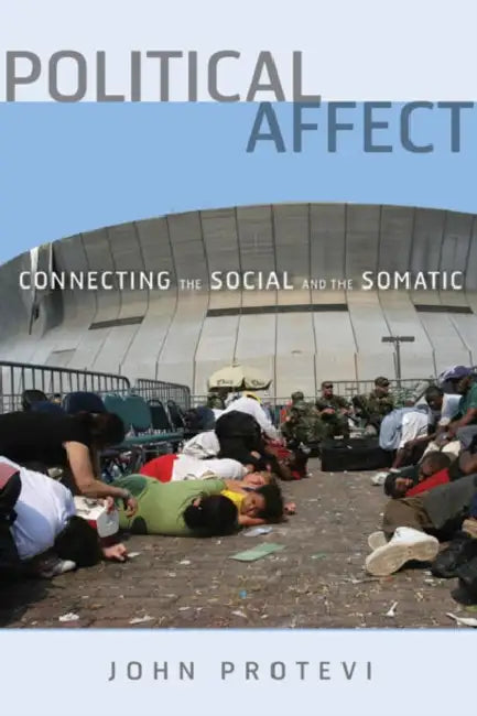 Political Affect: Connecting the Social and the Somatic Volume 7 by John Protevi