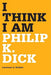 I Think I Am: Philip K. Dick by Laurence a. Rickels