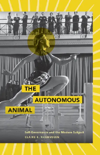 The Autonomous Animal: Self-Governance and the Modern Subject by Claire E. Rasmussen