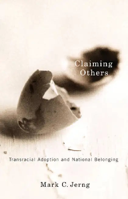 Claiming Others: Transracial Adoption and National Belonging by Mark C. Jerng