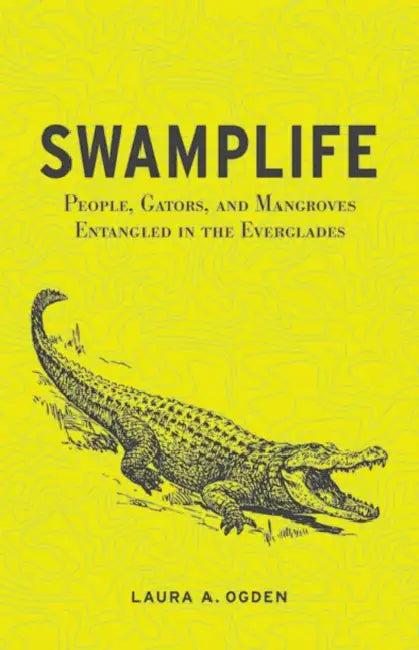 Swamplife: People, Gators, and Mangroves Entangled in the Everglades by Laura A. Ogden