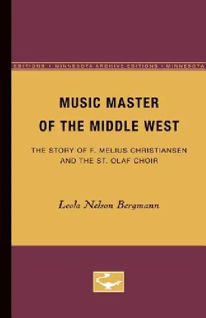 Music Master of the Middle West: The Story of F. Melius Christiansen and the St. Olaf Choir by Leola Bergmann