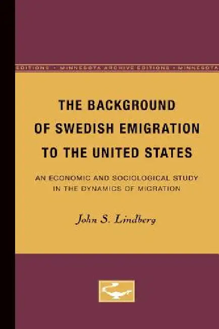 The Background of Swedish Emigration to the United States: An Economic and Sociological Study in the Dynamics of Migration by John Lindberg