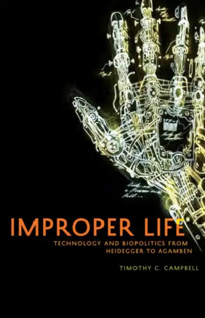 Improper Life: Technology and Biopolitics from Heidegger to Agamben by Timothy C. Campbell