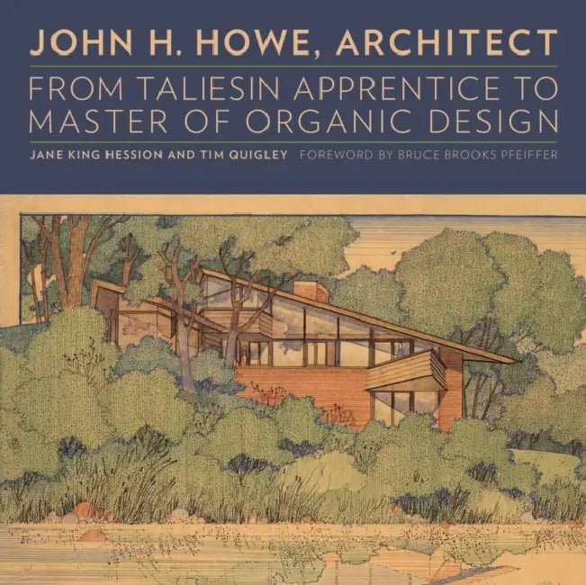 John H. Howe, Architect: From Taliesin Apprentice to Master of Organic Design by Jane King Hession, Tim Quigley, Bruce Brooks Pfeiffer