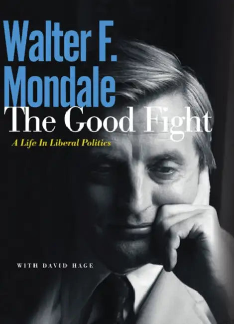 The Good Fight: A Life in Liberal Politics by Walter F. Mondale