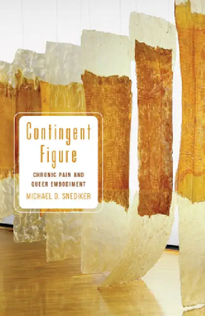 Contingent Figure: Chronic Pain and Queer Embodiment by Michael D. Snediker
