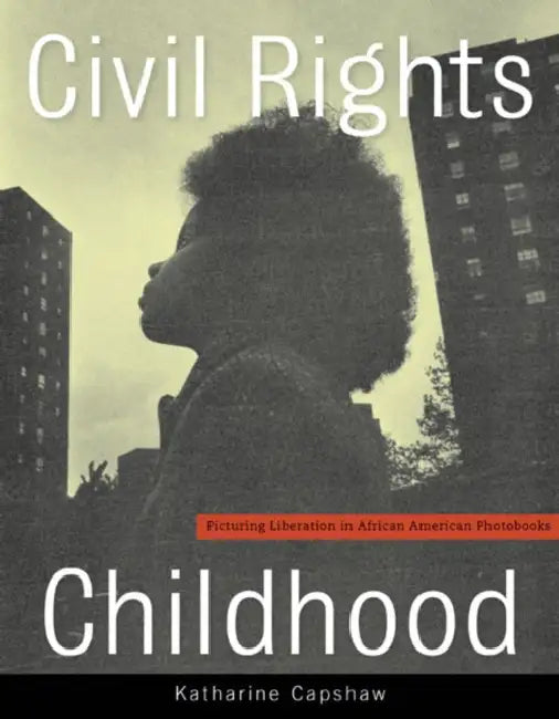 Civil Rights Childhood: Picturing Liberation in African American Photobooks by Katharine Capshaw