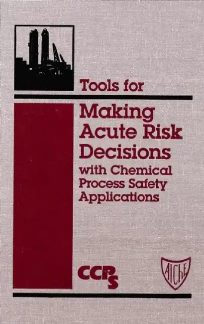 Tools for Making Acute Risk Decisions: With Chemical Process Safety Applications by CCPS
