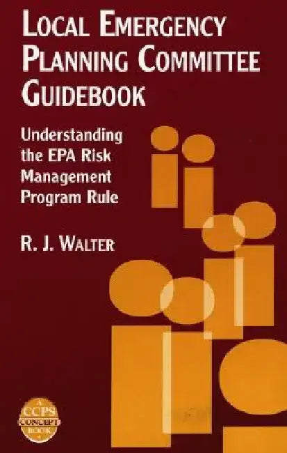 Local Emergency Planning Committee Guidebook: Understanding the EPA Risk Management Program Rule by R. J. Walter