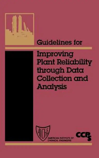 Guidelines for Improving Plant Reliability Through Data Collection and Analysis by Ccps (Center for Chemical Process Safety