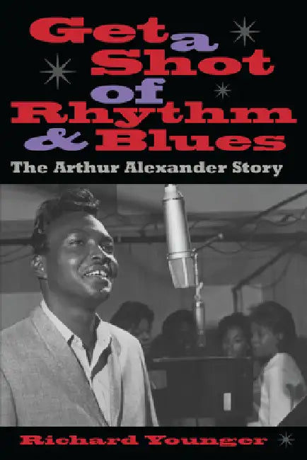 Get a Shot of Rhythm and Blues: The Arthur Alexander Story by Richard Younger