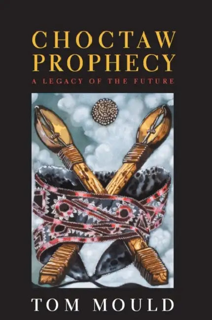 Choctaw Prophecy: A Legacy for the Future by Tom Mould