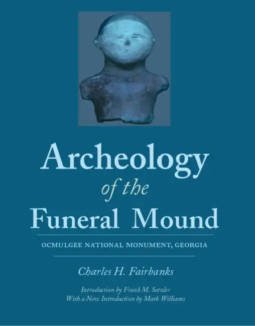 Archeology of the Funeral Mound: Ocmulgee National Monument, Georgia by Charles H. Fairbanks, Frank M. Setzler, Mark Williams