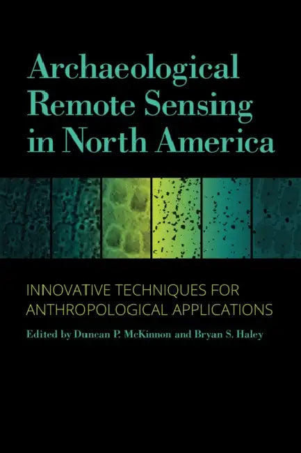 Archaeological Remote Sensing in North America: Innovative Techniques for Anthropological Applications by Duncan P. McKinnon, Bryan S. Haley, Rory Becker