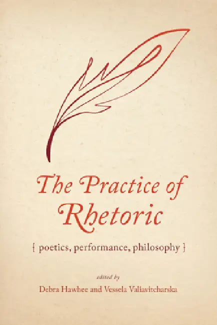 The Practice of Rhetoric: Poetics, Performance, Philosophy by Debra Hawhee, Vessela Valiavitcharska, Jeanne Fahnestock