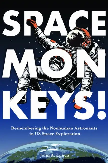 Space Monkeys!: Remembering the Nonhuman Astronauts in Us Space Exploration by John Alexander Lynch