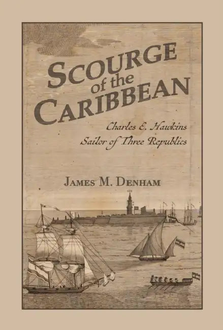 Scourge of the Caribbean: Charles E. Hawkins, Sailor of Three Republics by James M. Denham