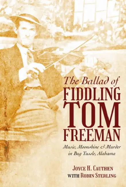 The Ballad of Fiddling Tom Freeman: Music, Moonshine, and Murder in Bug Tussle, Alabama by Joyce H. Cauthen, Robin Sterling