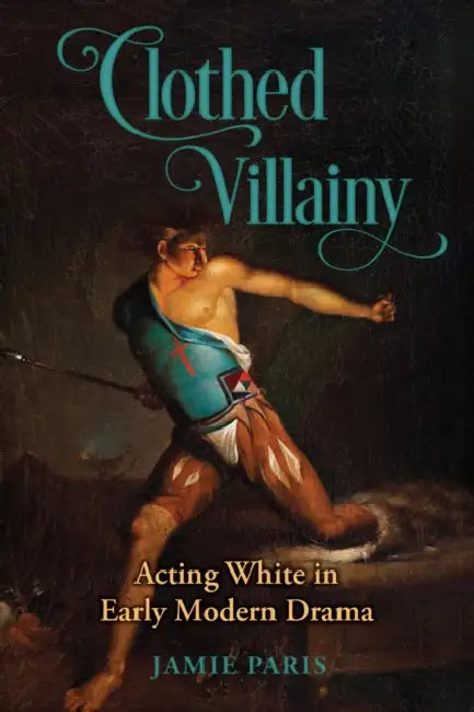 Clothed Villainy: Acting White in Early Modern Drama by Jamie Paris