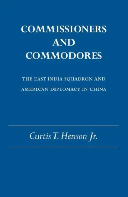 Commissioners and Commodores: The East India Squadron and American Diplomacy in China by Jr. Henson Curtis T.