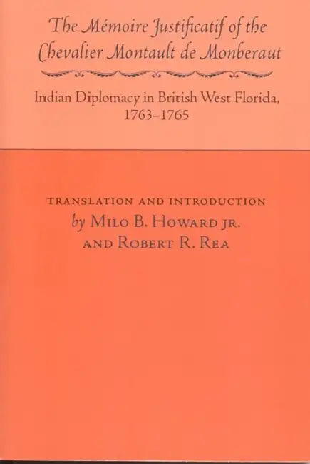 The Memoire Justificatif of Chevalier Monberaut: Indian Diplomacy in British West Florida, 1763-1765 by Montault Monberaut, Jr. Howard Milo B., Robert R. Rea