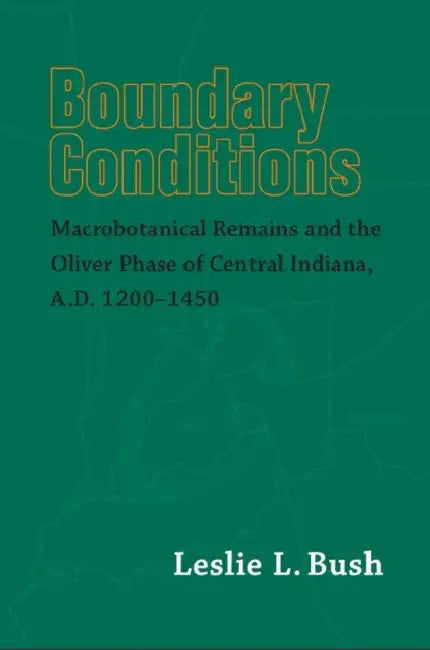 Boundary Conditions: Macrobotanical Remains and the Oliver Phase of Central Indiana, A.D. 1200-1450 by Leslie L. Bush