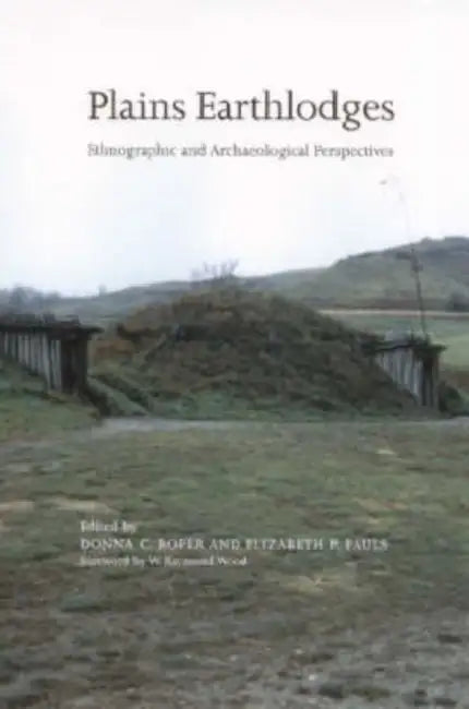 Plains Earthlodges: Ethnographic and Archaeological Perspectives by Donna C. Roper, Elizabeth P. Pauls, Kenneth L. Kvamme