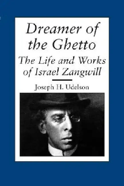 Dreamer of the Ghetto: The Life and Works of Israel Zangwill by Joseph H. Udelson
