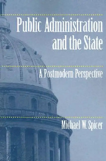 Public Administration and the State: A Postmodern Perspective by Michael W. Spicer