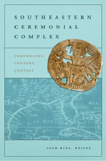 Southeastern Ceremonial Complex: Chronology, Content, Context by Adam King, David H. Dye, Jon Muller