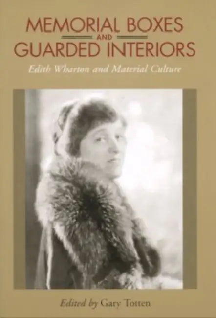 Memorial Boxes and Guarded Interiors: Edith Wharton and Material Culture by Gary Totten