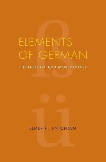 Elements of German: Phonology and Morphology by Elmer H. Antonsen