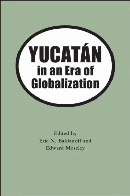 Yucatan in an Era of Globalization by Eric N. Baklanoff, Edward H. Moseley, Gilbert M. Joseph