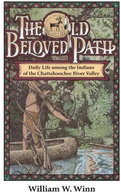 The Old Beloved Path: Daily Life Amond the Indians of the Chattahooche River Valley by William W. Winn
