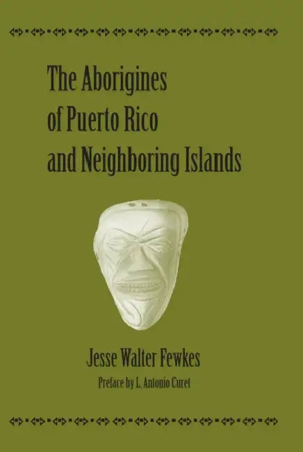 The Aborigines of Puerto Rico and Neighboring Islands by Jesse Walter Fewkes, L. Antonio Curet
