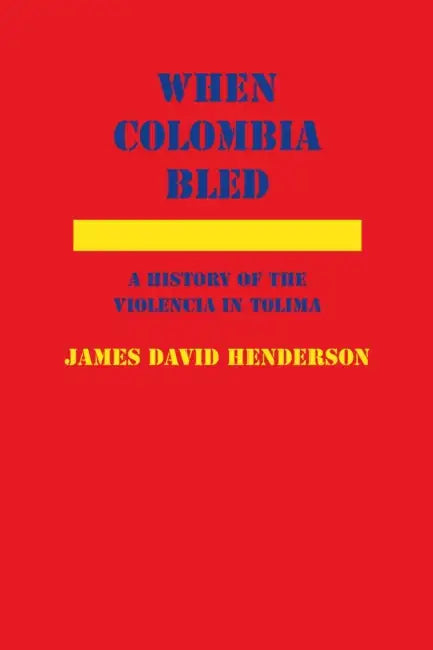 When Colombia Bled: A History of the Violencia in Tolima by James David Henderson